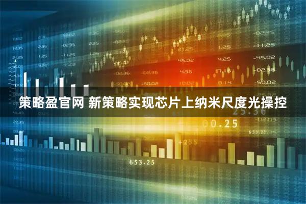 策略盈官网 新策略实现芯片上纳米尺度光操控