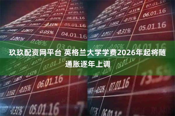 玖玖配资网平台 英格兰大学学费2026年起将随通胀逐年上调