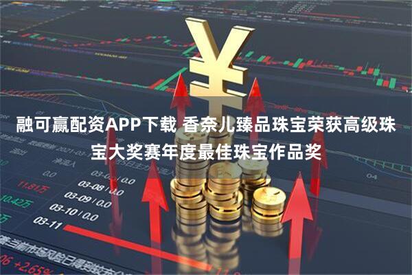 融可赢配资APP下载 香奈儿臻品珠宝荣获高级珠宝大奖赛年度最佳珠宝作品奖