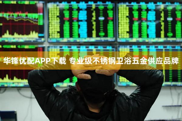 华锋优配APP下载 专业级不锈钢卫浴五金供应品牌