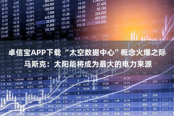 卓信宝APP下载 “太空数据中心”概念火爆之际 马斯克:太阳能将成为最大的电力来源