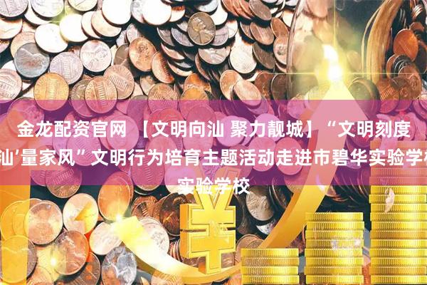金龙配资官网 【文明向汕 聚力靓城】“文明刻度 ‘汕’量家风”文明行为培育主题活动走进市碧华实验学校