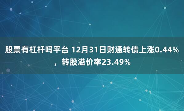 股票有杠杆吗平台 12月31日财通转债上涨0.44%,转股溢价率23.49%