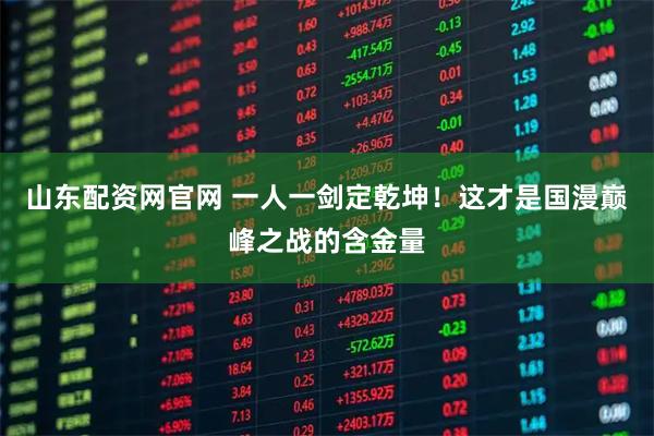 山东配资网官网 一人一剑定乾坤！这才是国漫巅峰之战的含金量