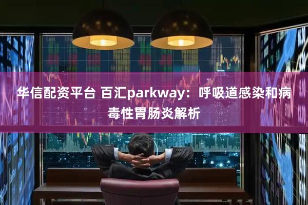 华信配资平台 百汇parkway：呼吸道感染和病毒性胃肠炎解析