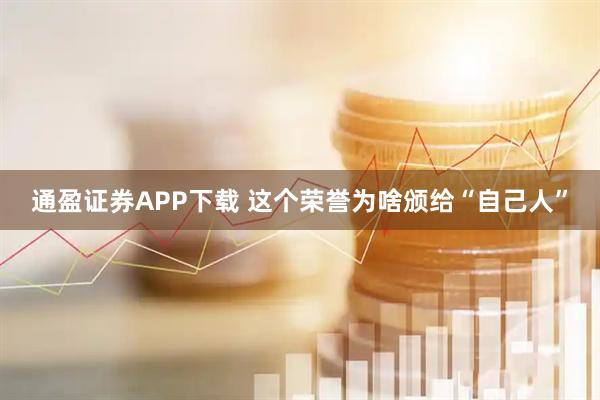 通盈证券APP下载 这个荣誉为啥颁给“自己人”