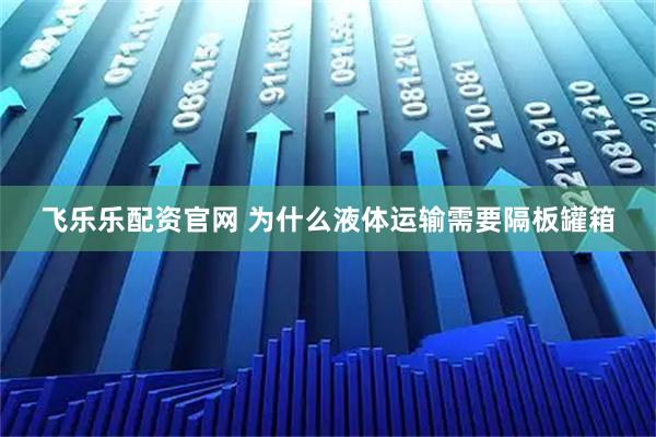 飞乐乐配资官网 为什么液体运输需要隔板罐箱