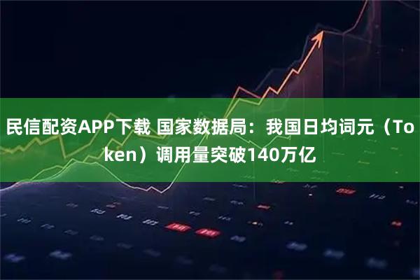 民信配资APP下载 国家数据局：我国日均词元（Token）调用量突破140万亿
